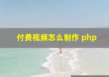 付费视频怎么制作 php